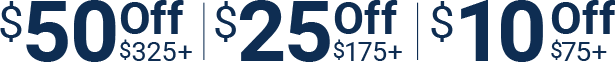 Save 50 dollars off on 325 dollars or more. Save 25 dollars off on 175 dollars or more. Save 10 dollars off on 75 dollars or more.