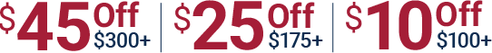 Save 45 dollars off on 300 dollars or more. Save 25 dollars off on 175 dollars or more. Save 10 dollars off on 100 dollars or more.